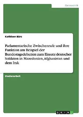 Parlamentarische Zwischenrufe und ihre Funktion am Beispiel der Bundestagsdebatten zum Einsatz deutscher Soldaten in Mazedonien, Afghanistan und dem Irak (German Edition)
