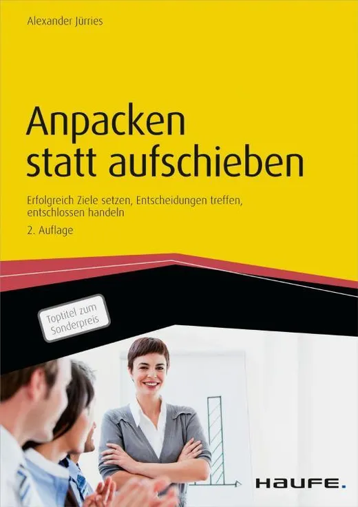 Anpacken statt aufschieben: Erfolgreich Ziele setzen, Entscheidungen treffen, entschlossen handeln (Haufe Fachbuch)