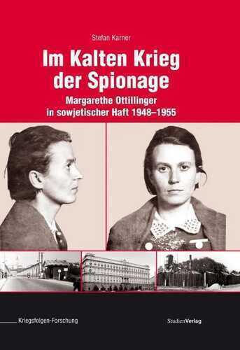 Im Kalten Krieg der Spionage: Margarethe Ottillinger in sowjetischer Haft 1948-1955 (Veröffentlichungen des Ludwig Boltzmann-Instituts für Kriegsfolgen-Forschung)