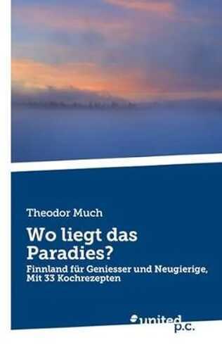 Wo liegt das Paradies?: Finnland für Geniesser und Neugierige, Mit 33 Kochrezepten