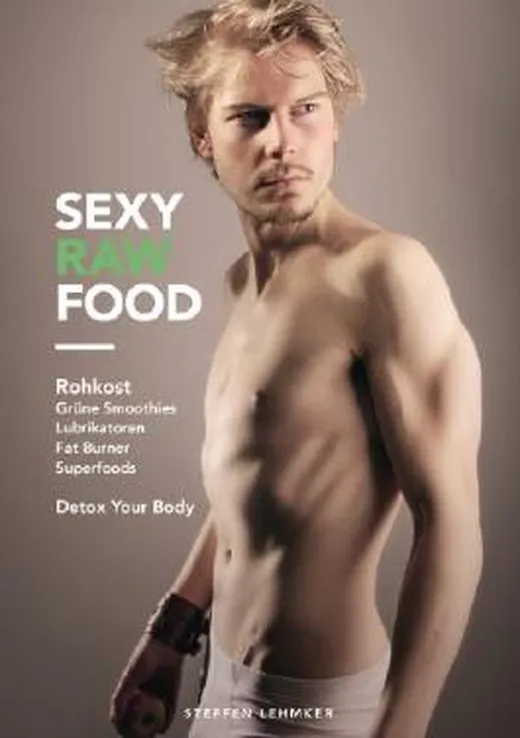 Sexy Raw Food: Rohkost, Grüne Smoothies, Lubrikatoren, Fat Burner, Superfoods: Detox your Body