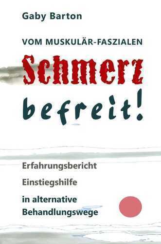 Vom muskulär-faszialen Schmerz befreit! Erfahrungsbericht Einstiegshilfe in alternative Behandlungswege