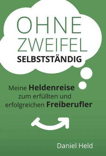 Ohne Zweifel selbstständig: Meine Heldenreise zum erfüllten und erfolgreichen Freiberufler