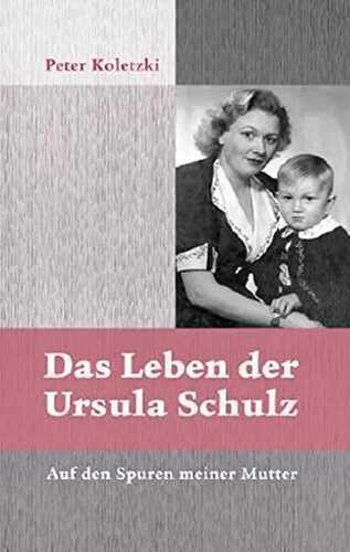 Das Leben der Ursula Schulz: Auf den Spuren meiner Mutter