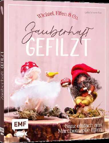 Zauberhaft gefilzt: Wichtel, Elfen & Co. ganz einfach aus Märchenwolle filzen