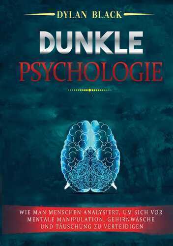 Dunkle Psychologie: Wie man Menschen analysiert, um sich vor mentale Manipulation, Gehirnwäsche und Täuschung zu verteidigen