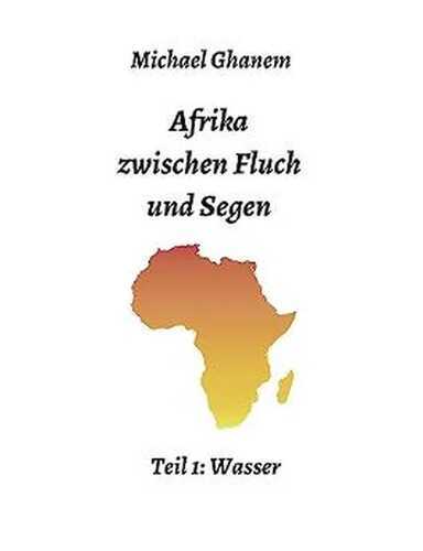 Afrika zwischen Fluch und Segen: Teil 1: Wasser