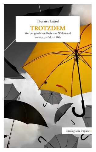 Trotzdem: Von der geistlichen Kraft zum Widerstand in einer verrückten Welt (Theologische Impulse)