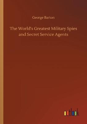 The World's Greatest Military Spies and Secret Service Agents