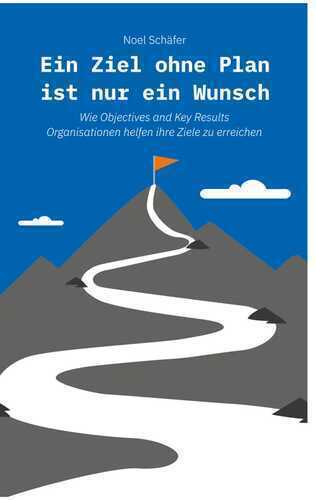 Ein Ziel ohne Plan ist nur ein Wunsch: Wie Objectives and Key Results Organisationen helfen ihre Ziele zu erreichen