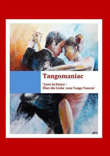 Tangomaniac / Tangomaniac "Love To Dance - Über die Liebe zum Tango Tanzen"