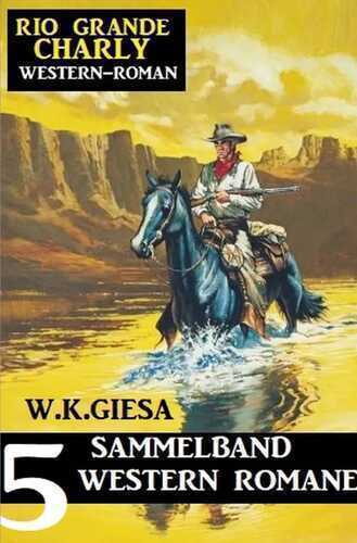 Rio Grande Charly Sammelband 5 Western Romane