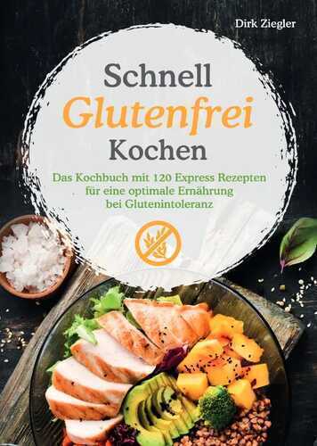 Schnell Glutenfrei Kochen – Das Kochbuch mit 120 Express Rezepten für eine optimale Ernährung bei Glutenintoleranz
