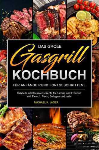 Das große Gasgrill Kochbuch Für Anfänger und Fortgeschrittene