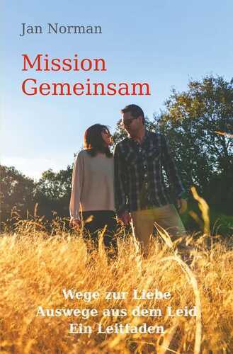 Mission Gemeinsam: Wege zur Liebe, Auswege aus dem Leid. Ein Leitfaden.