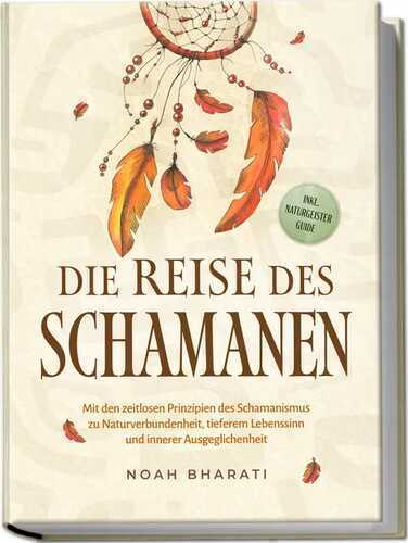 Die Reise des Schamanen: Mit den zeitlosen Prinzipien des Schamanismus zu Naturverbundenheit, tieferem Lebenssinn und innerer Ausgeglichenheit - inkl. Naturgeister Guide