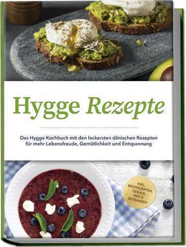 Hygge Rezepte: Das Hygge Kochbuch mit den leckersten dänischen Rezepten für mehr Lebensfreude, Gemütlichkeit und Entspannung - inkl. Brotrezepten, Gebäck, Dips & Getränken