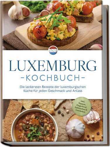 Luxemburg Kochbuch: Die leckersten Rezepte der luxemburgischen Küche für jeden Geschmack und Anlass - inkl. Suppen, Fingerfood, Aufstrichen & Getränken