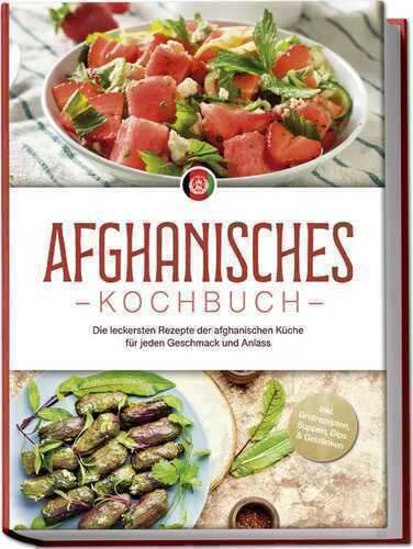 Afghanisches Kochbuch: Die leckersten Rezepte der afghanischen Küche für jeden Geschmack und Anlass - inkl. Brotrezepten, Suppen, Dips & Getränken