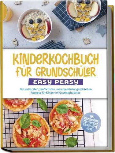 Kinderkochbuch für Grundschüler - EASY PEASY: Die leckersten, einfachsten und abwechslungsreichsten Rezepte für Kinder im Grundschulalter - inkl. Pausenbrote, Partysnacks, Backrezepte u.v.m.