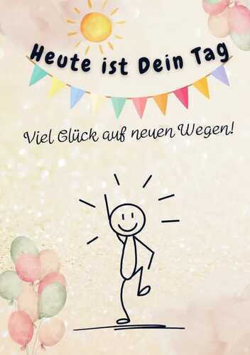 Heute ist Dein Tag. Viel Glück auf neuen Wegen!