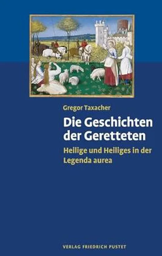 Die Geschichten der Geretteten: Heilige und Heiliges in der Legenda aurea