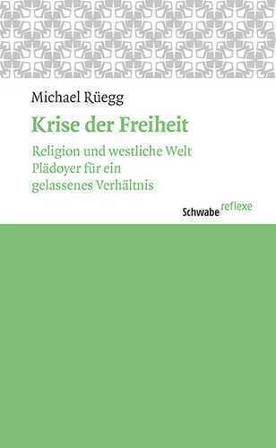 Krise der Freiheit: Religion und westliche Welt. Plädoyer für ein gelassenes Verhältnis. (Schwabe reflexe)