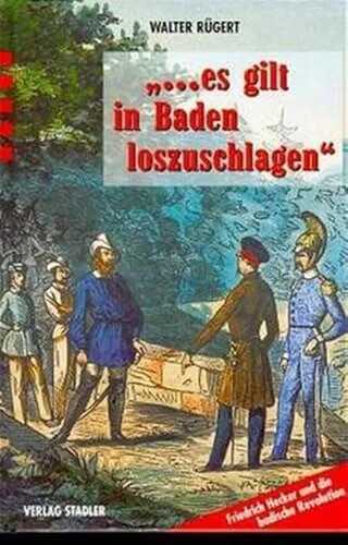 ... es gilt in Baden loszuschlagen: Friedrich Hecker und die badische Revolution