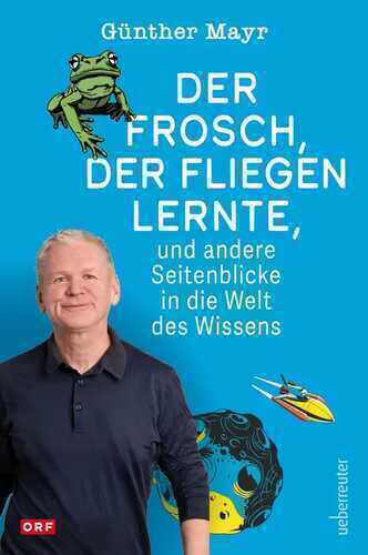 Der Frosch, der fliegen lernte, und andere Seitenblicke in die Welt des Wissens