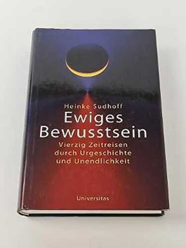Ewiges Bewusstsein: Vierzig Zeitreisen durch Urgeschichte und Unendlichkeit