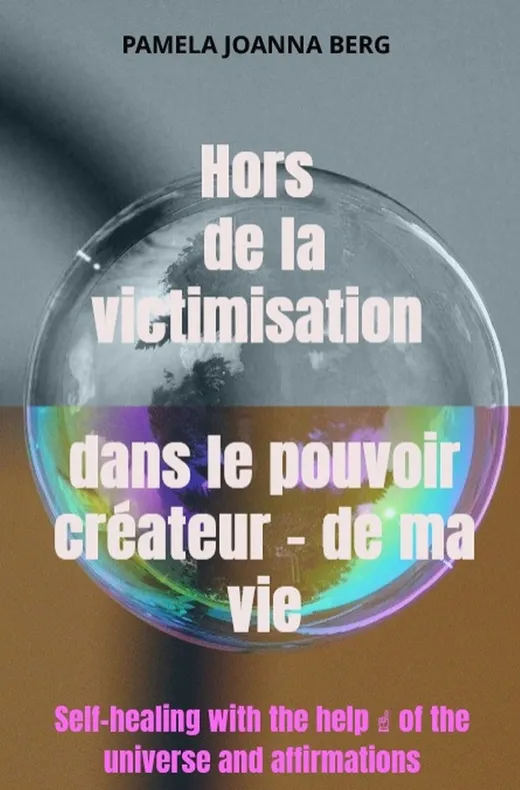 Hors de la victimisation et dans le pouvoir créateur - de ma vie