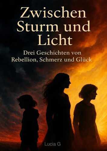 “Zwischen Sturm und Licht – Drei Geschichten von Rebellion, Schmerz und Glück”
