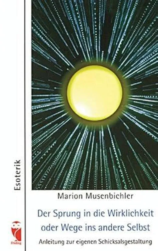 Der Sprung in die Wirklichkeit oder Wege ins andere Selbst. Anleitung zur eigenen Schicksalsgestaltung