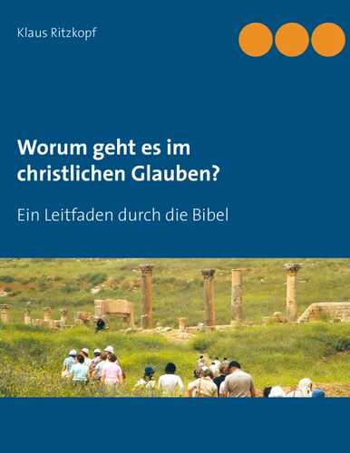 Worum geht es im christlichen Glauben?: Ein Leitfaden durch die Bibel