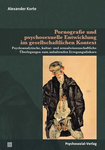 Pornografie und psychosexuelle Entwicklung im gesellschaftlichen Kontext: Psychoanalytische, kultur- und sexualwissenschaftliche Überlegungen zum ... (Beiträge zur Sexualforschung)