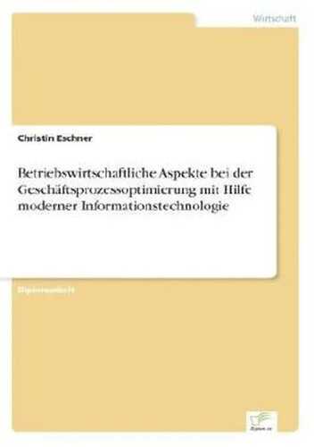 Betriebswirtschaftliche Aspekte bei der Geschäftsprozessoptimierung mit Hilfe moderner Informationstechnologie