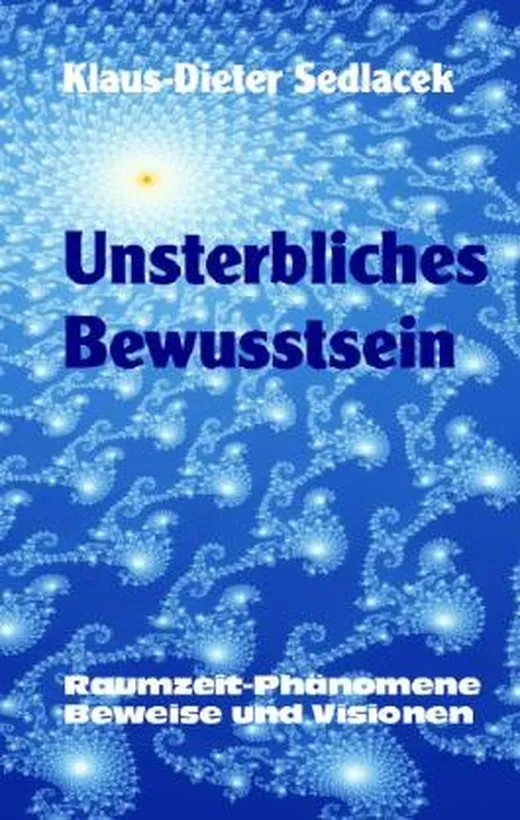 Unsterbliches Bewusstsein: Raumzeit-Phänomene, Beweise und Visionen