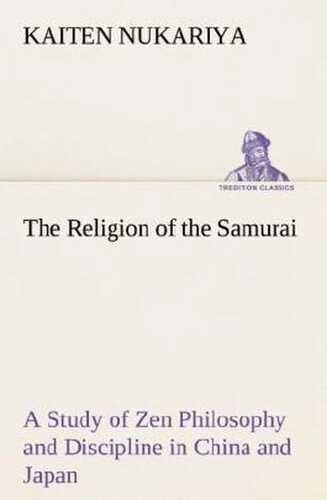 The Religion of the Samurai A Study of Zen Philosophy and Discipline in China and Japan
