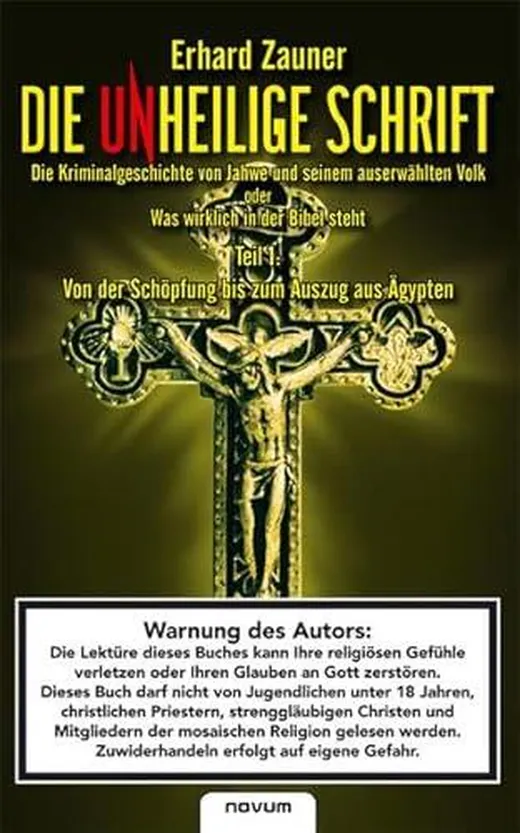 Die Unheilige Schrift: Die Kriminalgeschichte von Jahwe und seinem auserwählten Volk oder Was wirklich in der Bibel steht. Von der Schöpfung bis zum Auszug aus Ägypten