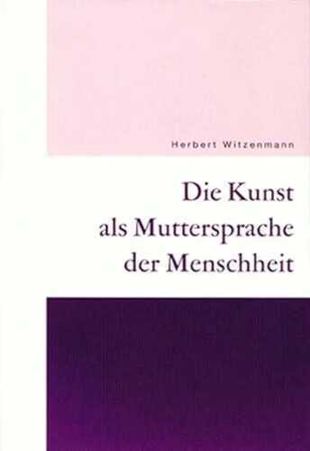 Die Kunst als Muttersprache der Menschheit: Erkenntnisästhetik - Sprachästhetik - Sozialästhetik