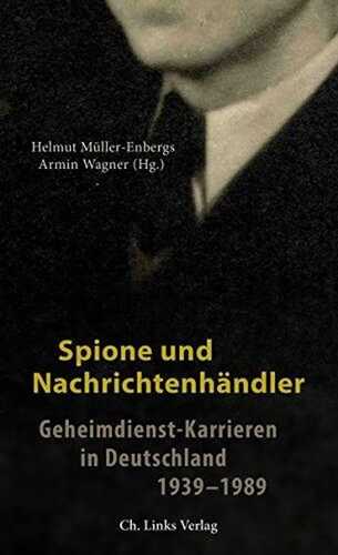 Spione und Nachrichtenhändler: Geheimdienst-Karrieren in Deutschland 1939–1989