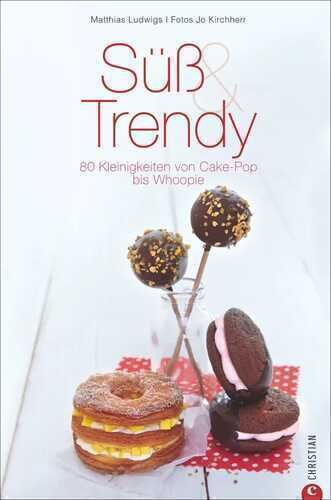 Süß & Trendy - 80 Kleinigkeiten von Cake-Pop bis Whoopie