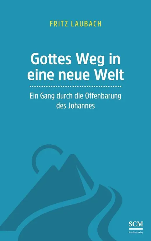 Gottes Weg in eine neue Welt: Ein Gang durch die Offenbarung des Johannes