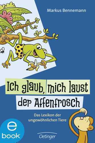 Ich glaub, mich laust der Affenfrosch: Das Lexikon der ungewöhnlichen Tiere