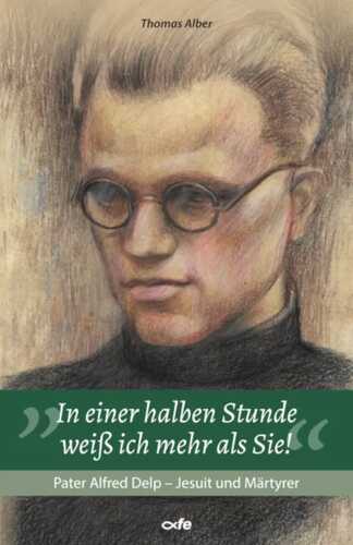 "In einer halben Stunde weiß ich mehr als Sie!": Pater Alfred Delp - Jesuit und Märtyrer