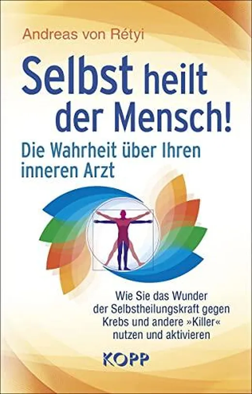 Selbst heilt der Mensch!: Die Wahrheit über Ihren inneren Arzt - Wie Sie das Wunder der Selbstheilungskraft gegen Krebs und andere »Killer« nutzen und aktivieren