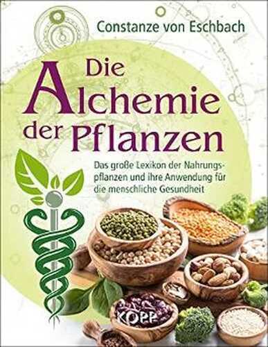 Die Alchemie der Pflanzen: Das große Lexikon der Nahrungspflanzen und ihre Anwendung für die menschliche Gesundheit