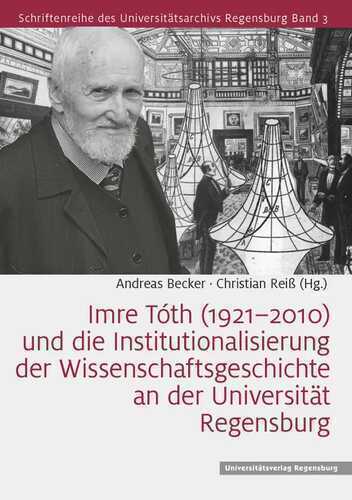 Imre Tóth (1921–2010) und die Institutionalisierung der Wissenschaftsgeschichte an der Universität Regensburg: Von Imre Toth Bis Heute (Schriftenreihe des Universitätsarchivs Regensburg)