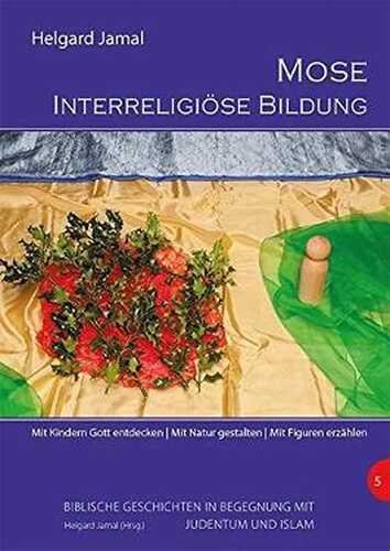 Mose - Interreligiöse Bildung: Mit Kindern Gott entdecken. Mit Natur gestalten. Mit Figuren erzählen (Biblische Geschichten im Elementarbereich in Begegnung mit Judentum und Islam)