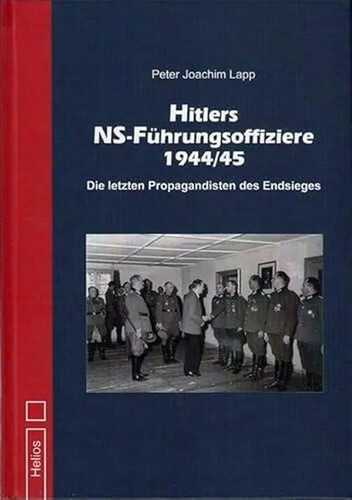 Hitlers NS-Führungsoffiziere 1944/45: Die letzten Propagandisten des Endsiegs